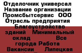 Отделочник-универсал › Название организации ­ Промсбытсервис, ООО › Отрасль предприятия ­ Благоустройство зданий › Минимальный оклад ­ 70 000 - Все города Работа » Вакансии   . Липецкая обл.,Липецк г.